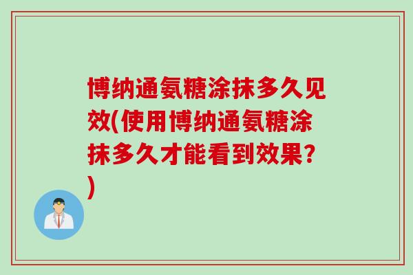 博纳通氨糖涂抹多久见效(使用博纳通氨糖涂抹多久才能看到效果？)