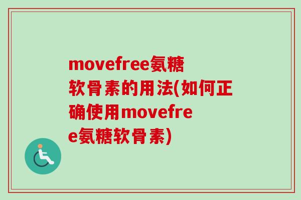 movefree氨糖软骨素的用法(如何正确使用movefree氨糖软骨素) movefree氨糖软骨素的用法(如何正确使用movefree氨糖软骨素)