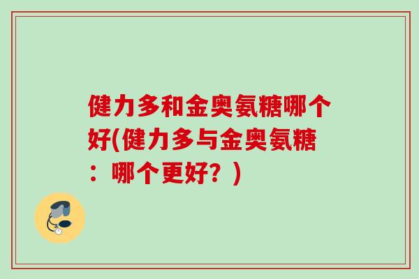 健力多和金奥氨糖哪个好(健力多与金奥氨糖：哪个更好？)
