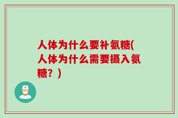 人体为什么要补氨糖(人体为什么需要摄入氨糖?) 人体为什么要补氨糖(人体为什么需要摄入氨糖?)
