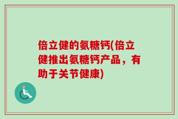 倍立健的氨糖钙(倍立健推出氨糖钙产品，有助于关节健康)