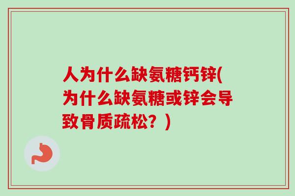 人为什么缺氨糖钙锌(为什么缺氨糖或锌会导致骨质疏松？)