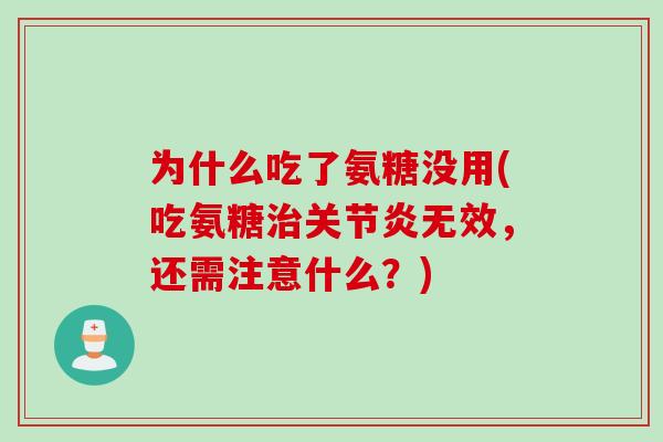 为什么吃了氨糖没用(吃氨糖治关节炎无效，还需注意什么？)