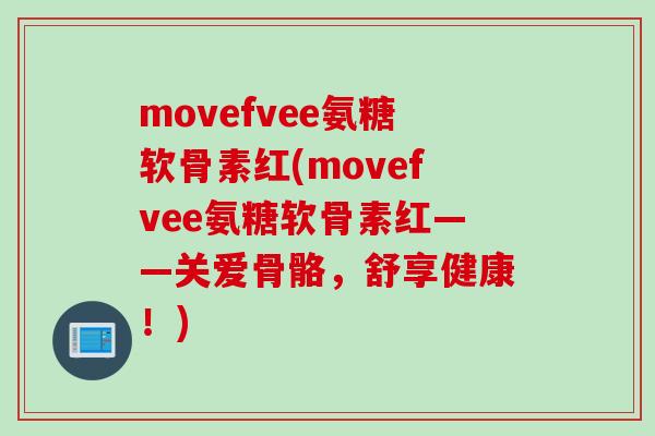 movefvee氨糖软骨素红(movefvee氨糖软骨素红——关爱骨骼，舒享健康！)