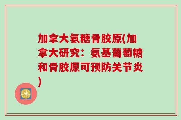 加拿大氨糖骨胶原(加拿大研究：氨基葡萄糖和骨胶原可预防关节炎)