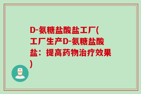 D-氨糖盐酸盐工厂(工厂生产D-氨糖盐酸盐：提高药物治疗效果)