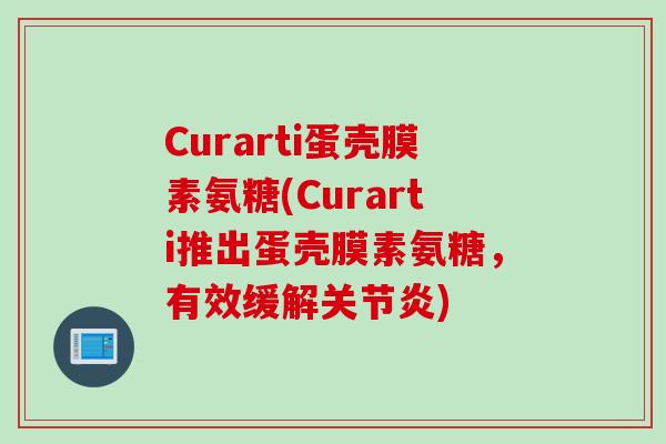 Curarti蛋壳膜素氨糖(Curarti推出蛋壳膜素氨糖，有效缓解关节炎)