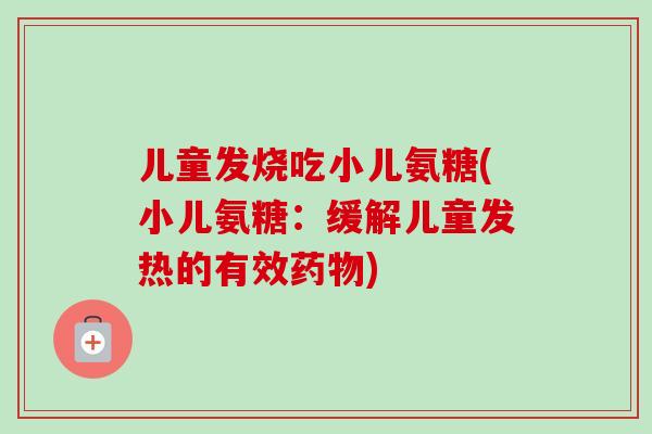 儿童发烧吃小儿氨糖(小儿氨糖：缓解儿童发热的有效药物)
