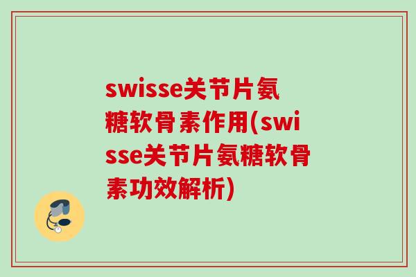 swisse关节片氨糖软骨素作用(swisse关节片氨糖软骨素功效解析)