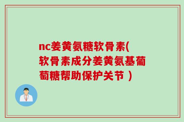 nc姜黄氨糖软骨素(软骨素成分姜黄氨基葡萄糖帮助保护关节 )
