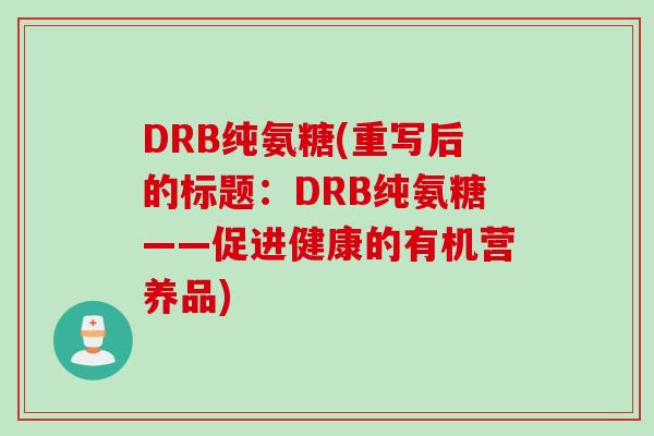 DRB纯氨糖(重写后的标题：DRB纯氨糖——促进健康的有机营养品)
