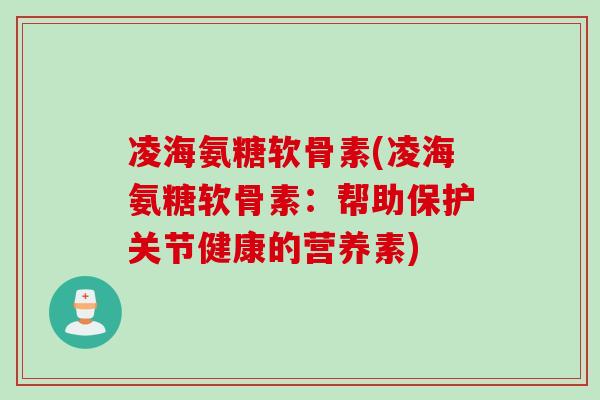 凌海氨糖软骨素(凌海氨糖软骨素：帮助保护关节健康的营养素)