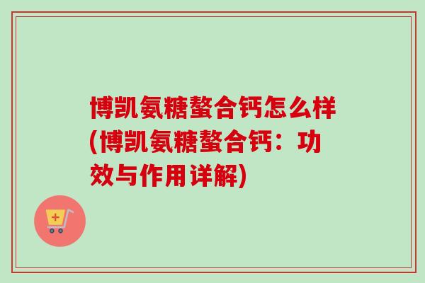 博凯氨糖螯合钙怎么样(博凯氨糖螯合钙：功效与作用详解)