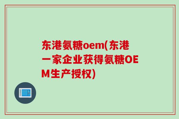 东港氨糖oem(东港一家企业获得氨糖OEM生产授权)