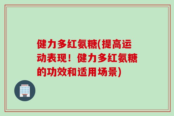 健力多红氨糖(提高运动表现！健力多红氨糖的功效和适用场景)