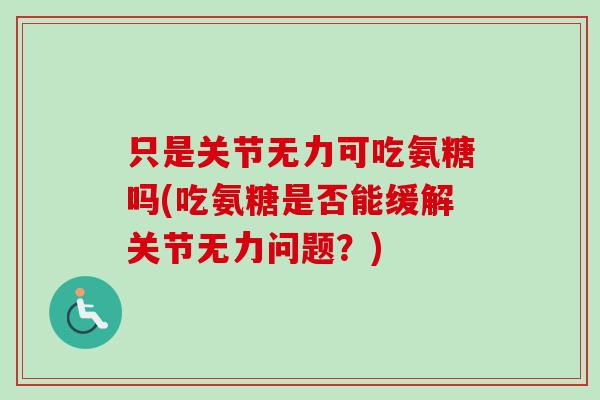 只是关节无力可吃氨糖吗(吃氨糖是否能缓解关节无力问题？)