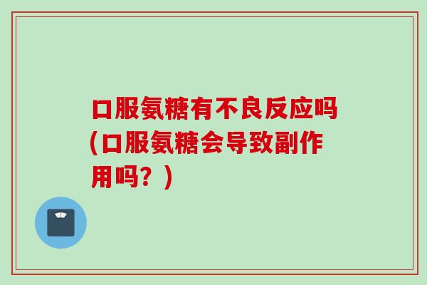 口服氨糖有不良反应吗(口服氨糖会导致副作用吗？)