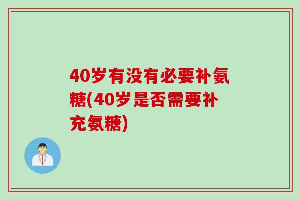 40岁有没有必要补氨糖(40岁是否需要补充氨糖)