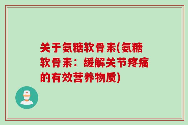 关于氨糖软骨素(氨糖软骨素：缓解关节疼痛的有效营养物质)