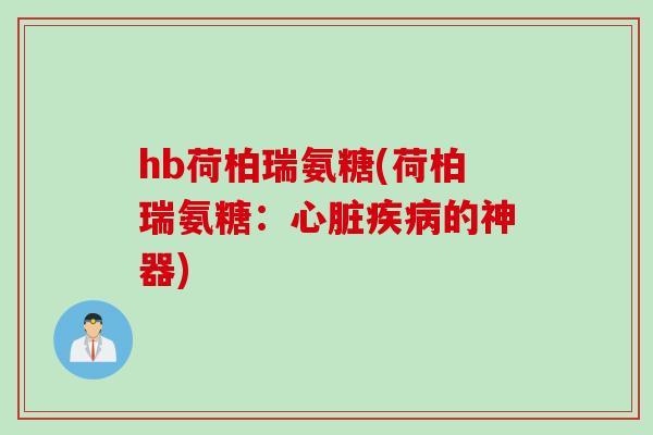 hb荷柏瑞氨糖(荷柏瑞氨糖：心脏疾病的神器)