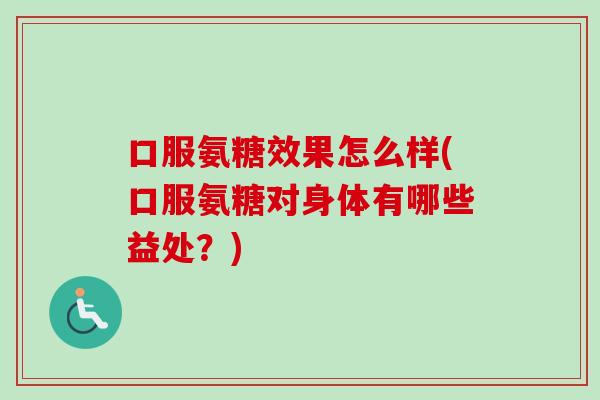 口服氨糖效果怎么样(口服氨糖对身体有哪些益处？)