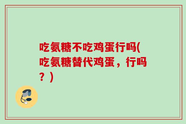 吃氨糖不吃鸡蛋行吗(吃氨糖替代鸡蛋,行吗?) 吃氨糖不吃鸡蛋行吗(吃氨糖替代鸡蛋,行吗?)