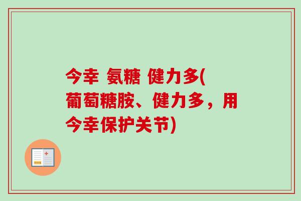 今幸 氨糖 健力多(葡萄糖胺、健力多，用今幸保护关节)