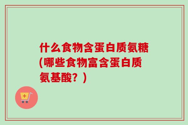 什么食物含蛋白质氨糖(哪些食物富含蛋白质氨基酸？)