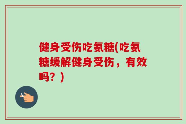 健身受伤吃氨糖(吃氨糖缓解健身受伤，有效吗？)