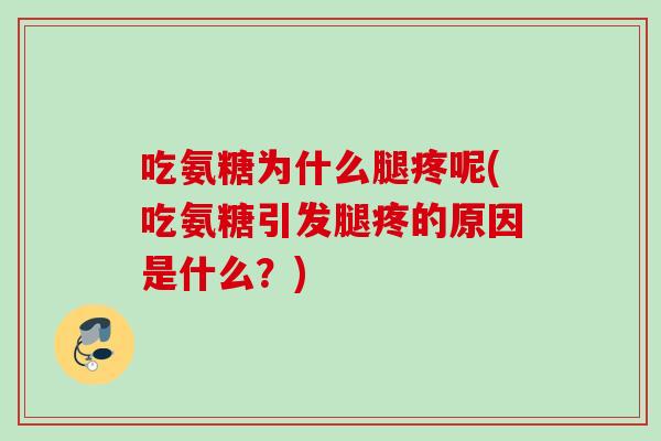 吃氨糖为什么腿疼呢(吃氨糖引发腿疼的原因是什么?) 吃氨糖为什么腿疼呢(吃氨糖引发腿疼的原因是什么?)