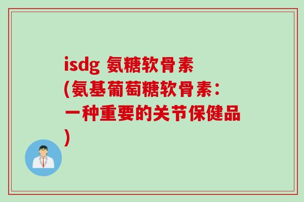 isdg 氨糖软骨素(氨基葡萄糖软骨素：一种重要的关节保健品)