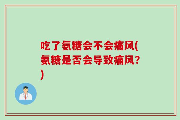 吃了氨糖会不会痛风(氨糖是否会导致痛风？)