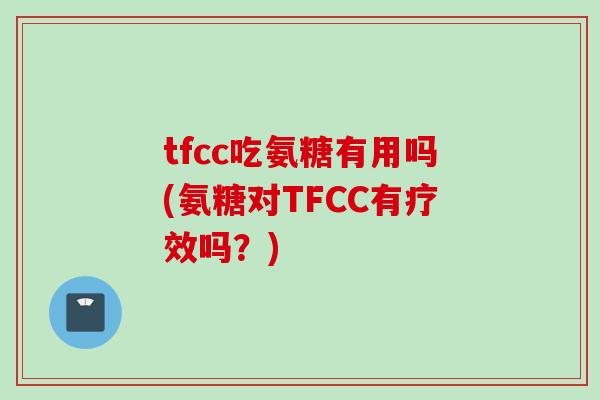 tfcc吃氨糖有用吗(氨糖对TFCC有疗效吗？)