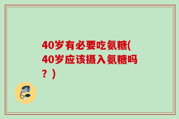 40岁有必要吃氨糖(40岁应该摄入氨糖吗？)