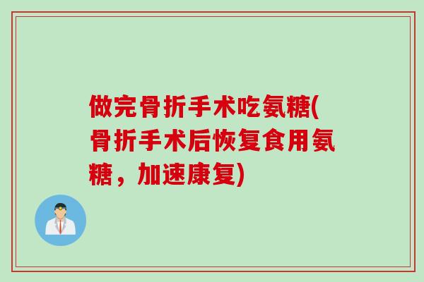 做完骨折手术吃氨糖(骨折手术后恢复食用氨糖，加速康复)