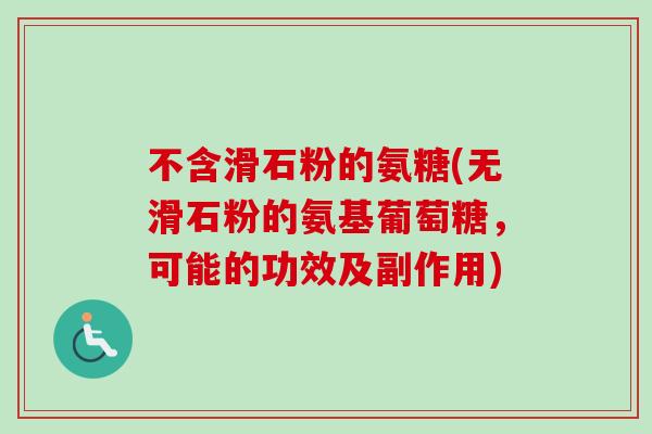 不含滑石粉的氨糖(无滑石粉的氨基葡萄糖，可能的功效及副作用)