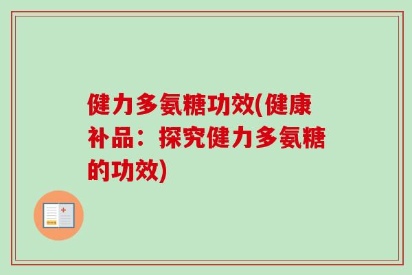 健力多氨糖功效(健康补品：探究健力多氨糖的功效)
