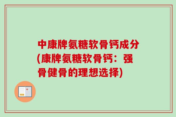 中康牌氨糖软骨钙成分(康牌氨糖软骨钙：强骨健骨的理想选择)