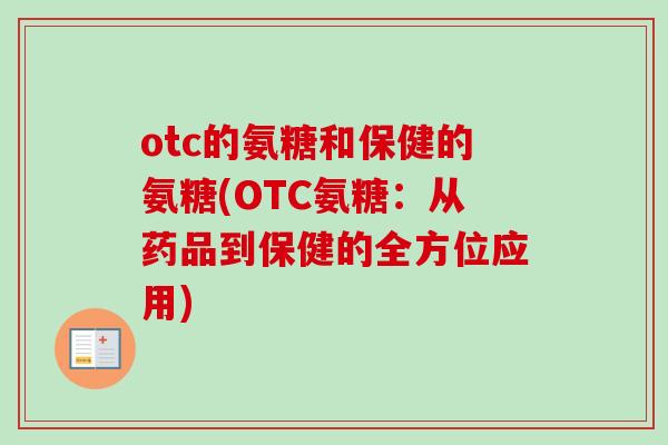 otc的氨糖和保健的氨糖(OTC氨糖：从药品到保健的全方位应用)