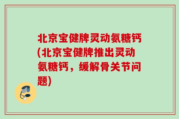 北京宝健牌灵动氨糖钙(北京宝健牌推出灵动氨糖钙，缓解骨关节问题)