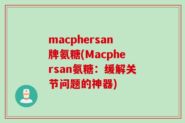 macphersan牌氨糖(Macphersan氨糖：缓解关节问题的神器)