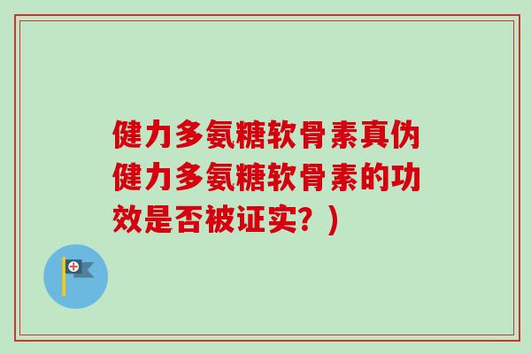 健力多氨糖软骨素真伪健力多氨糖软骨素的功效是否被证实？)