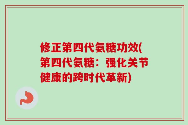 修正第四代氨糖功效(第四代氨糖：强化关节健康的跨时代革新)