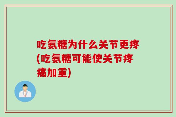 吃氨糖为什么关节更疼(吃氨糖可能使关节疼痛加重)