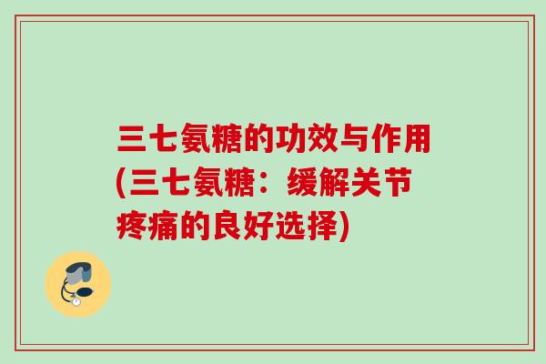 三七氨糖的功效与作用(三七氨糖：缓解关节疼痛的良好选择)