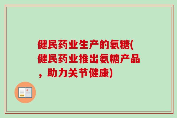 健民药业生产的氨糖(健民药业推出氨糖产品，助力关节健康)