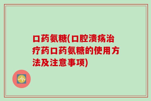 口药氨糖(口腔溃疡治疗药口药氨糖的使用方法及注意事项)