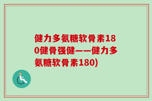健力多氨糖软骨素180健骨强健——健力多氨糖软骨素180)