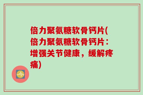 倍力聚氨糖软骨钙片(倍力聚氨糖软骨钙片：增强关节健康，缓解疼痛)