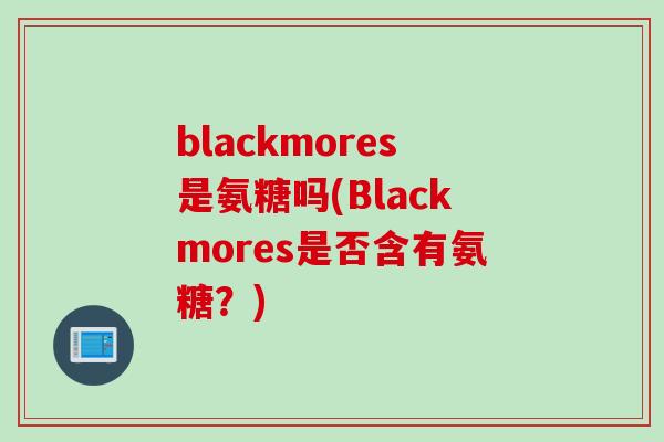 blackmores是氨糖吗(Blackmores是否含有氨糖？)